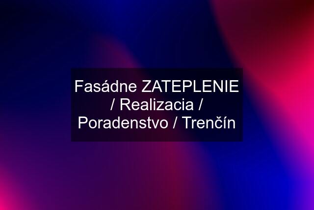 Fasádne ZATEPLENIE / Realizacia / Poradenstvo / Trenčín