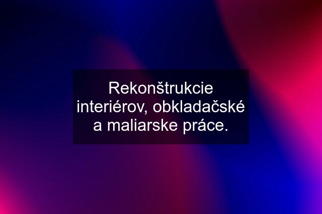 Rekonštrukcie interiérov, obkladačské a maliarske práce.