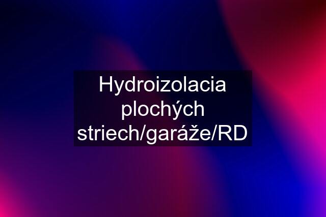 Hydroizolacia plochých striech/garáže/RD