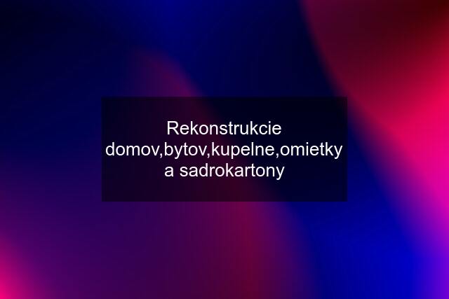 Rekonstrukcie domov,bytov,kupelne,omietky a sadrokartony