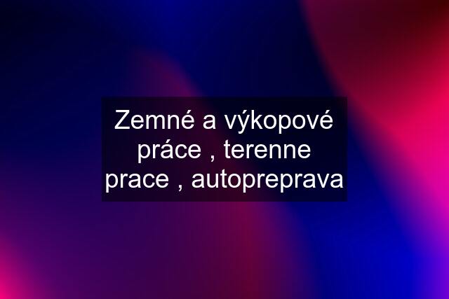 Zemné a výkopové práce , terenne prace , autopreprava