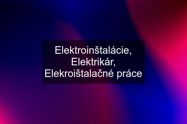 Elektroinštalácie, Elektrikár, Elekroištalačné práce