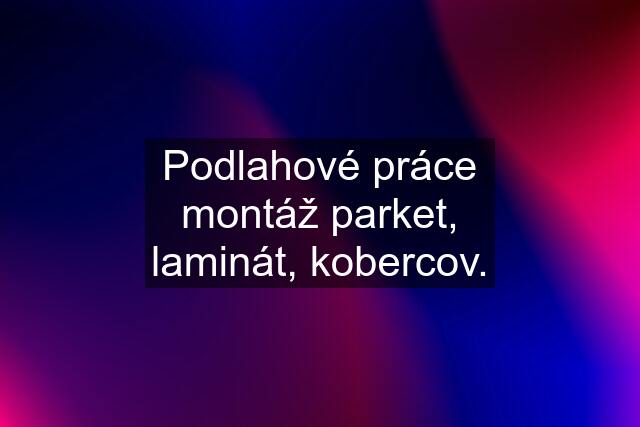 Podlahové práce montáž parket, laminát, kobercov.