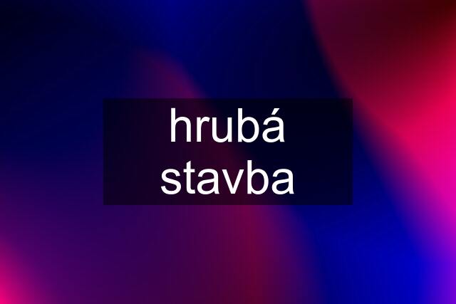 hrubá stavba