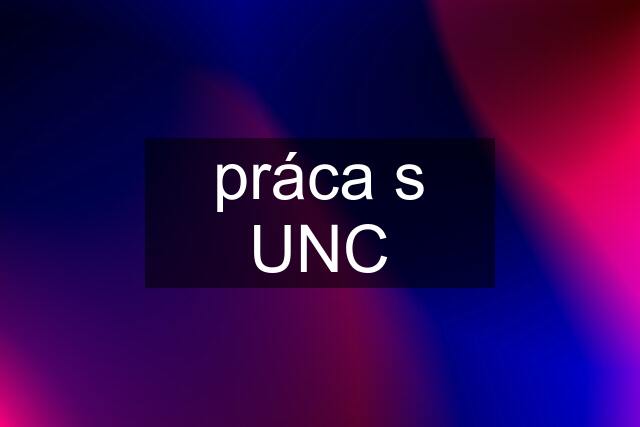 práca s UNC