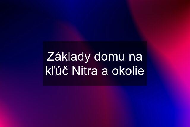 Základy domu na kľúč Nitra a okolie