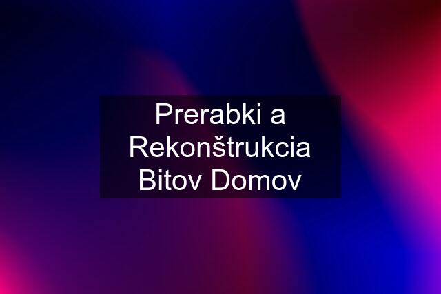 Prerabki a Rekonštrukcia Bitov Domov