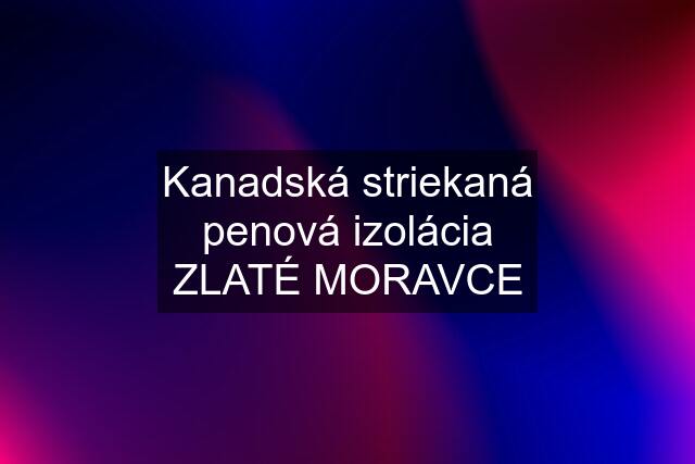 Kanadská striekaná penová izolácia ZLATÉ MORAVCE