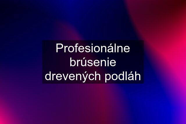 Profesionálne brúsenie drevených podláh