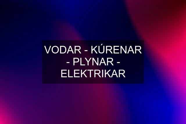 VODAR - KÚRENAR - PLYNAR - ELEKTRIKAR