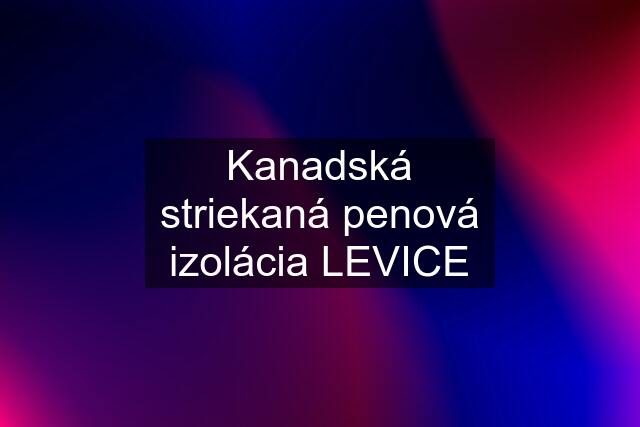 Kanadská striekaná penová izolácia LEVICE