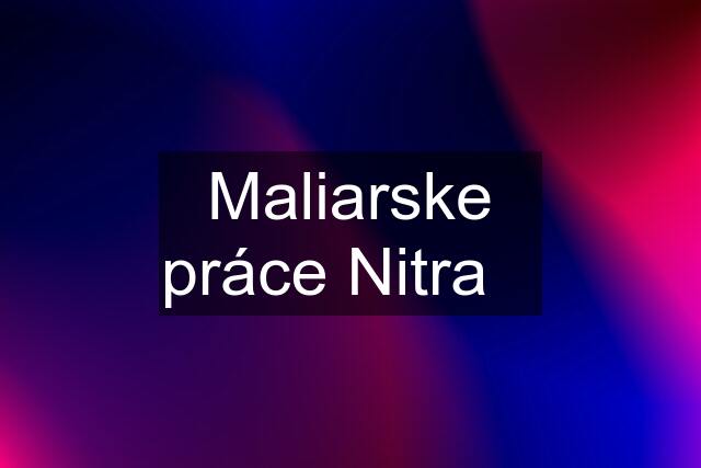 Maliarske práce Nitra✅