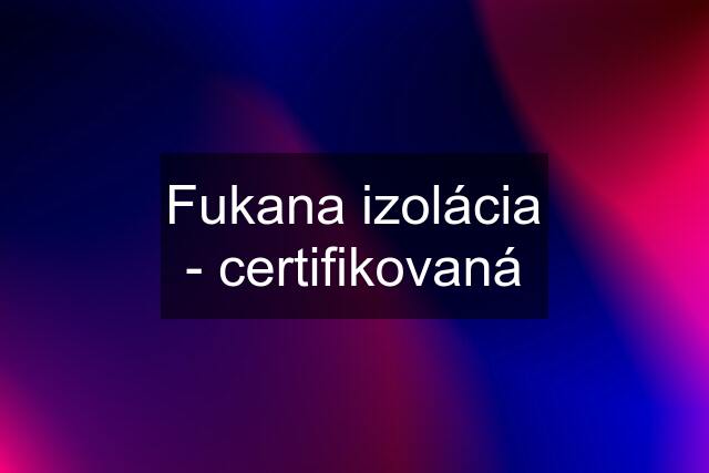 Fukana izolácia - certifikovaná