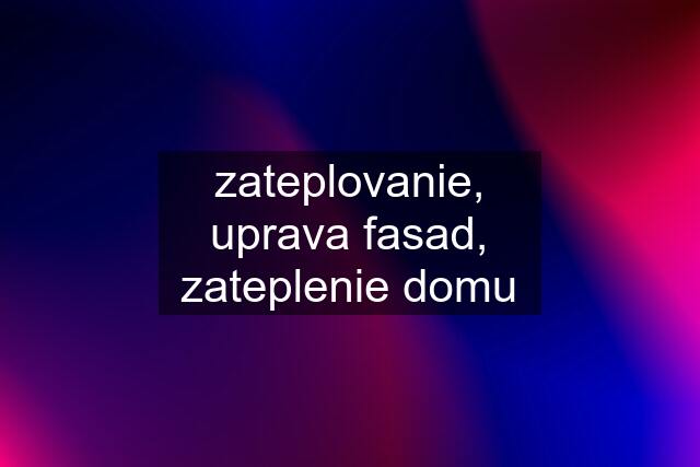 zateplovanie, uprava fasad, zateplenie domu