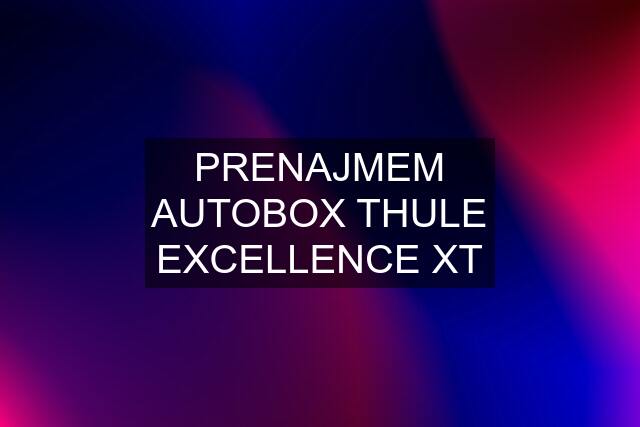 PRENAJMEM AUTOBOX THULE EXCELLENCE XT