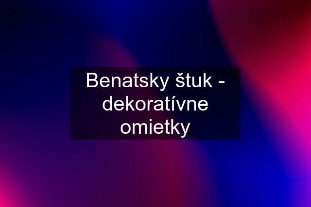 Benatsky štuk - dekoratívne omietky