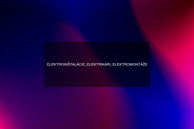 ELEKTROINŠTALÁCIE_ELEKTRIKÁRI_ELEKTROMONTÁŽE