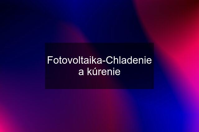 Fotovoltaika-Chladenie a kúrenie