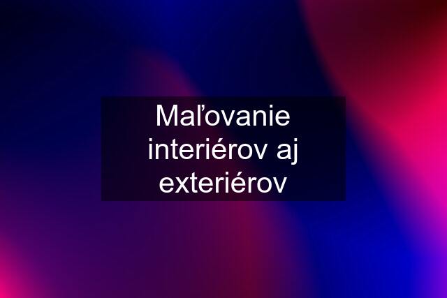 Maľovanie interiérov aj exteriérov