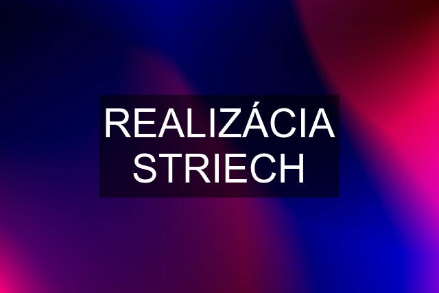 REALIZÁCIA STRIECH