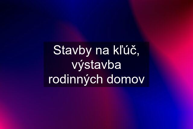 Stavby na kľúč, výstavba rodinných domov