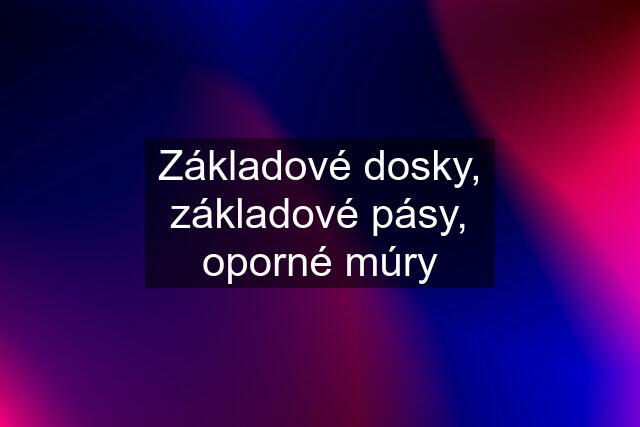 Základové dosky, základové pásy, oporné múry