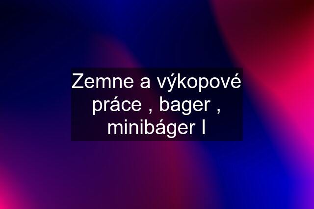 Zemne a výkopové práce , bager , minibáger I