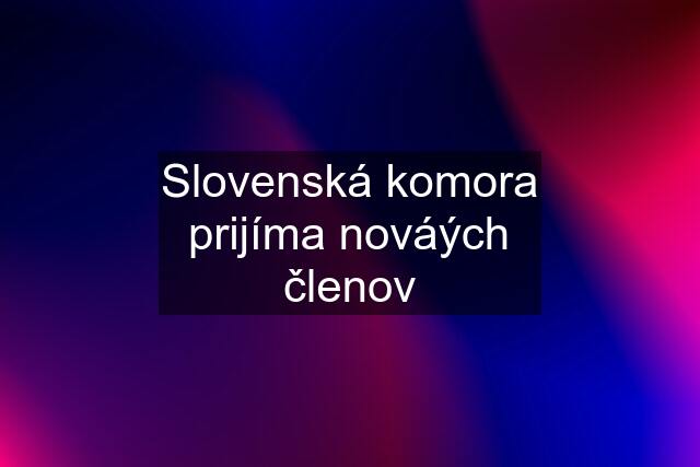 Slovenská komora prijíma nováých členov