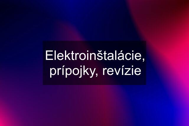 Elektroinštalácie, prípojky, revízie