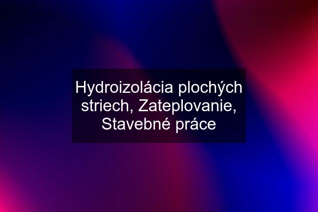 Hydroizolácia plochých striech, Zateplovanie, Stavebné práce