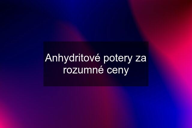 Anhydritové potery za rozumné ceny