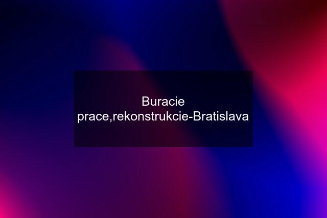 Buracie prace,rekonstrukcie-Bratislava