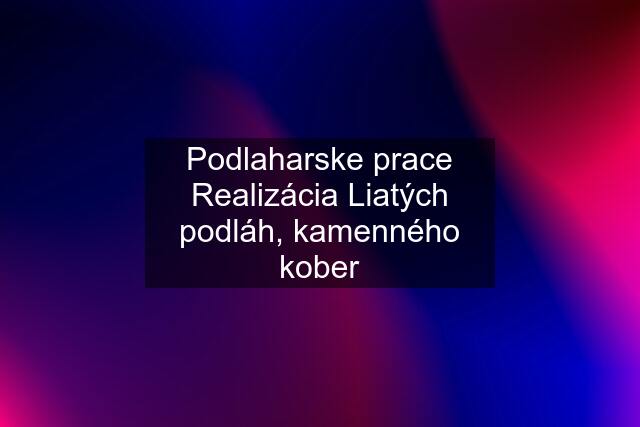 Podlaharske prace Realizácia Liatých podláh, kamenného kober