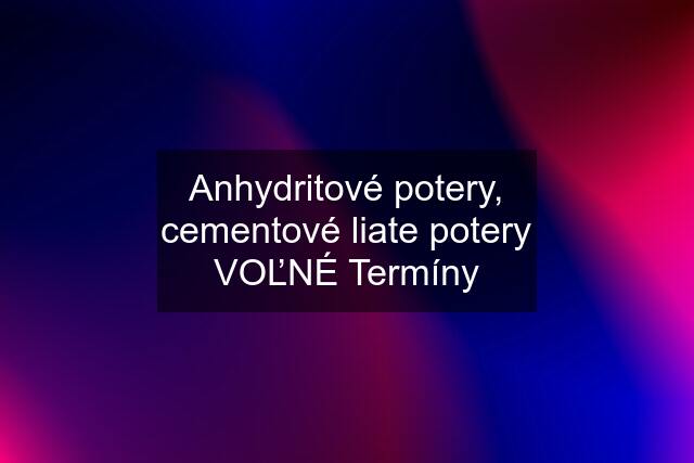 Anhydritové potery, cementové liate potery VOĽNÉ Termíny