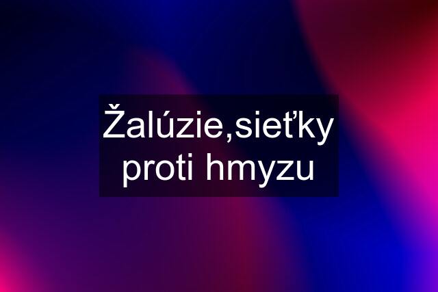 Žalúzie,sieťky proti hmyzu