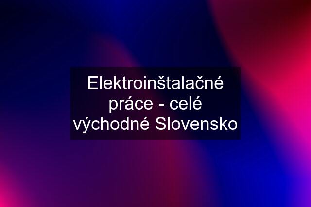 Elektroinštalačné práce - celé východné Slovensko