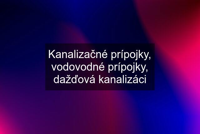 Kanalizačné prípojky, vodovodné prípojky, dažďová kanalizáci