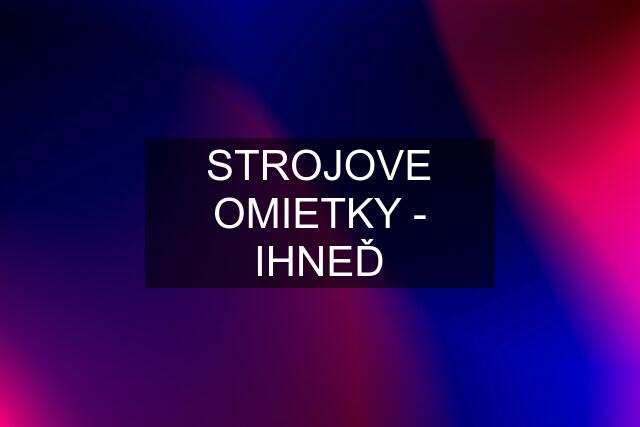 STROJOVE OMIETKY - IHNEĎ