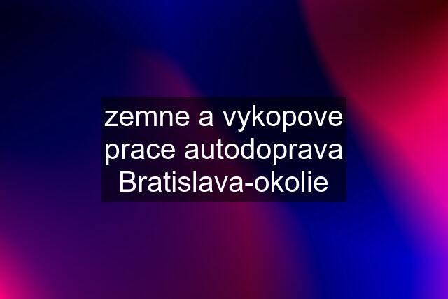 zemne a vykopove prace autodoprava Bratislava-okolie