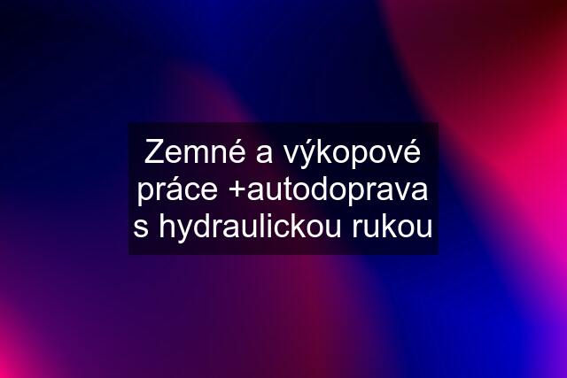 Zemné a výkopové práce +autodoprava s hydraulickou rukou