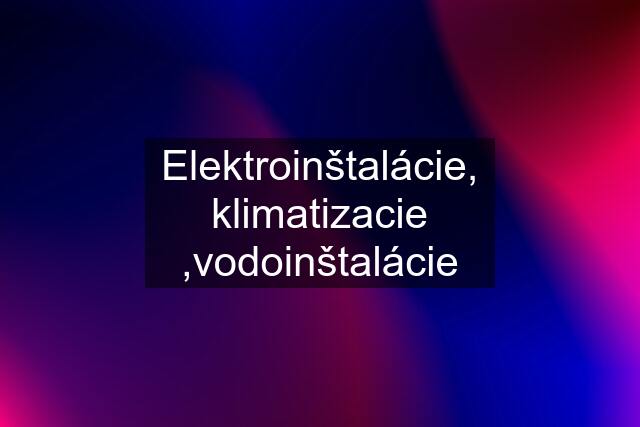 Elektroinštalácie, klimatizacie ,vodoinštalácie