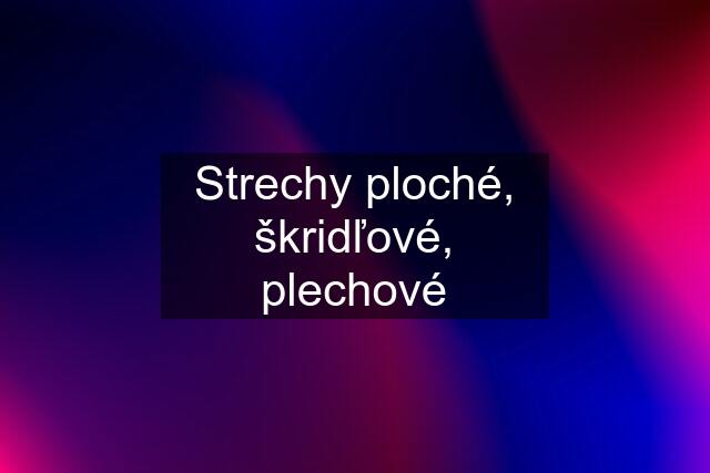 Strechy ploché, škridľové, plechové