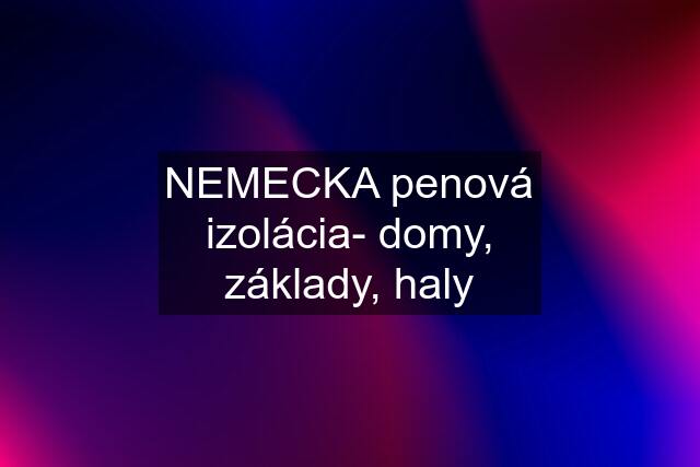 NEMECKA penová izolácia- domy, základy, haly