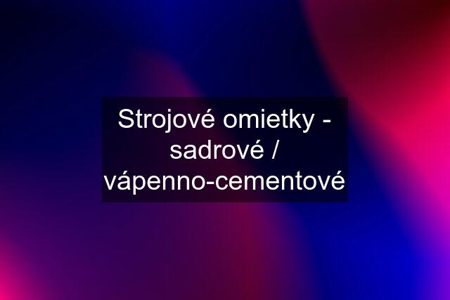 Strojové omietky - sadrové / vápenno-cementové