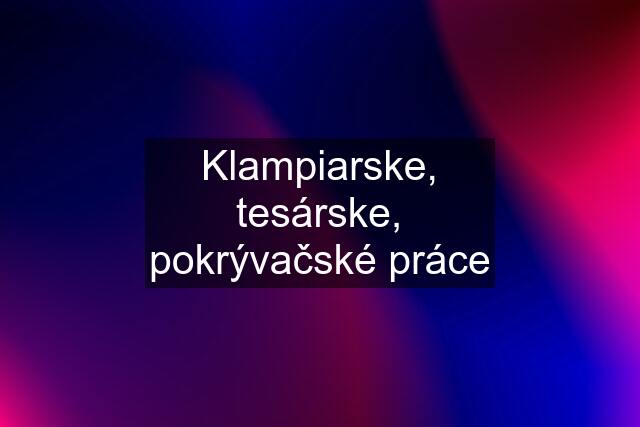 Klampiarske, tesárske, pokrývačské práce