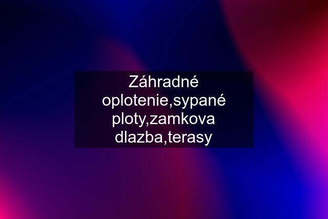 Záhradné oplotenie,sypané ploty,zamkova dlazba,terasy