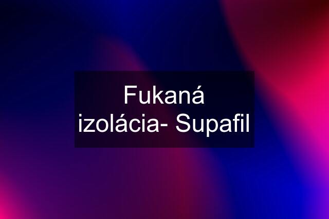 Fukaná izolácia- Supafil