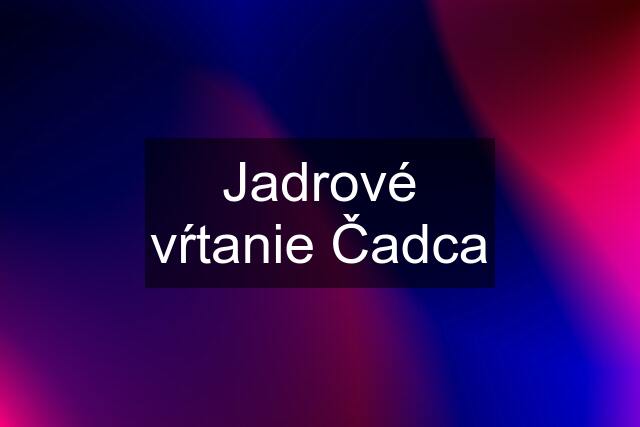 Jadrové vŕtanie Čadca