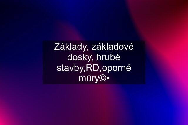 Základy, základové dosky, hrubé stavby,RD,oporné múry©•