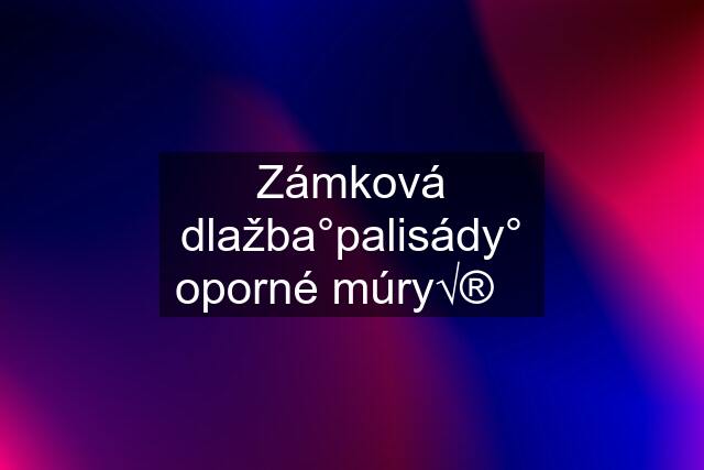 Zámková dlažba°palisády° oporné múry√®✓